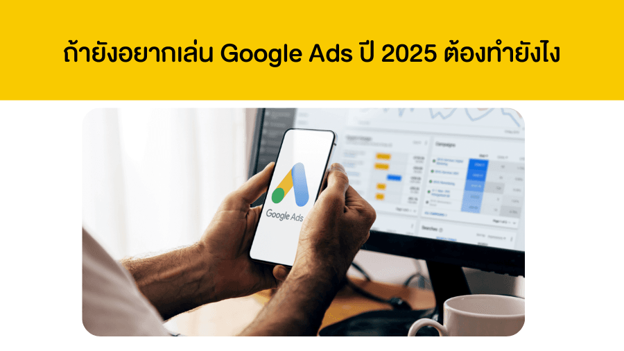 ถ้ายังอยากเล่น Google Ads ปี 2025 ต้องทำยังไง